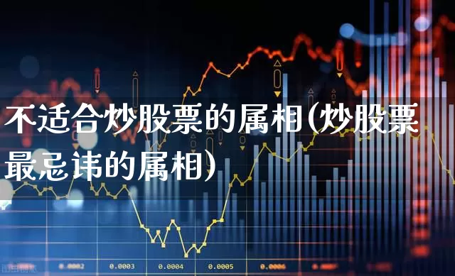 不适合炒股票的属相(炒股票最忌讳的属相)_https://www.syklpowerbike.com_科创板_第1张