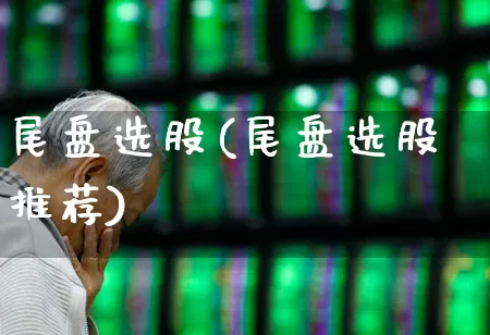 尾盘选股(尾盘选股推荐)_https://www.syklpowerbike.com_创业板_第1张