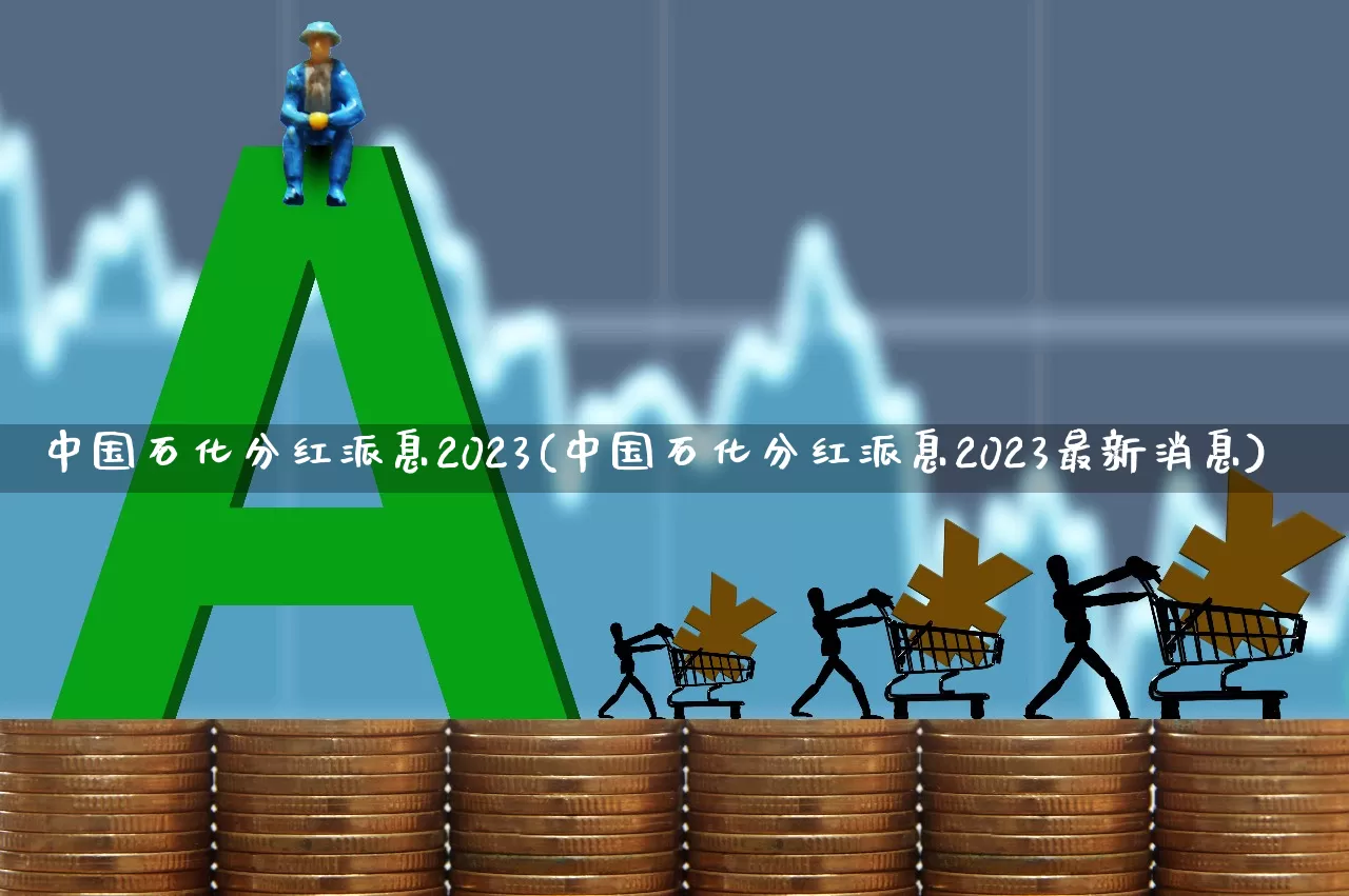 中国石化分红派息2023(中国石化分红派息2023最新消息)_https://www.syklpowerbike.com_科创板_第1张