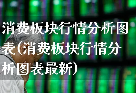 消费板块行情分析图表(消费板块行情分析图表最新)_https://www.syklpowerbike.com_北交所_第1张