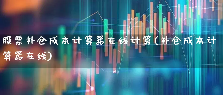 股票补仓成本计算器在线计算(补仓成本计算器在线)_https://www.syklpowerbike.com_创业板_第1张