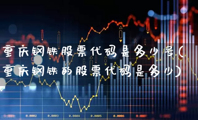 重庆钢铁股票代码是多少号(重庆钢铁的股票代码是多少)_https://www.syklpowerbike.com_上交所_第1张