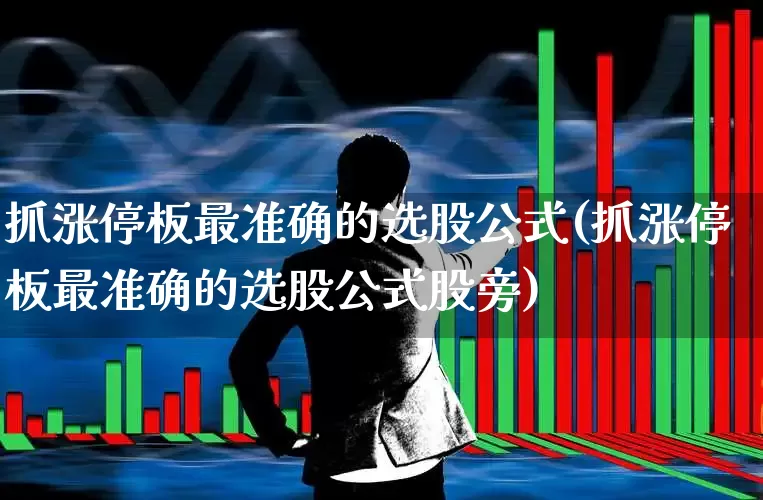 抓涨停板最准确的选股公式(抓涨停板最准确的选股公式股旁)_https://www.syklpowerbike.com_科创板_第1张