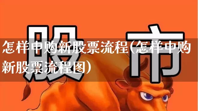 怎样申购新股票流程(怎样申购新股票流程图)_https://www.syklpowerbike.com_创业板_第1张
