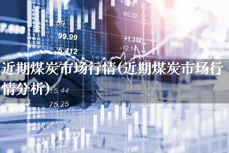 近期煤炭市场行情(近期煤炭市场行情分析)_https://www.syklpowerbike.com_北交所_第1张