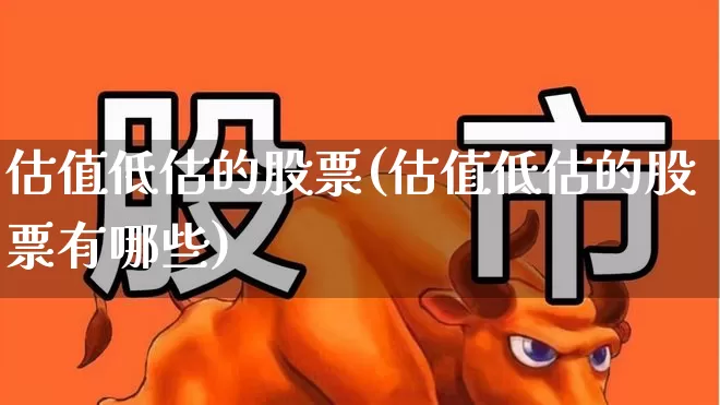 估值低估的股票(估值低估的股票有哪些)_https://www.syklpowerbike.com_创业板_第1张