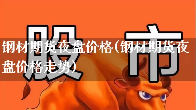 钢材期货夜盘价格(钢材期货夜盘价格走势)_https://www.syklpowerbike.com_创业板_第1张