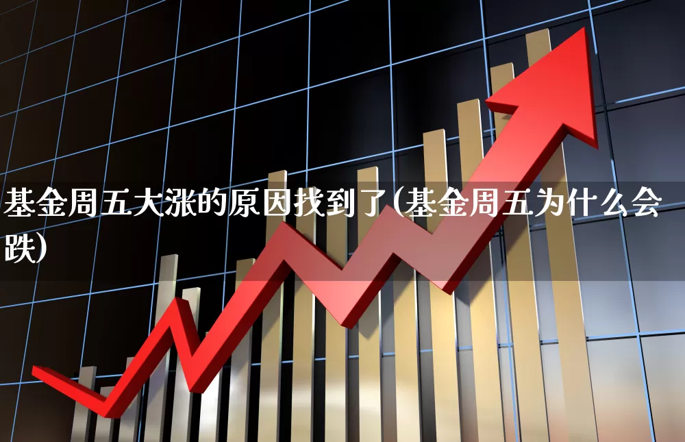 基金周五大涨的原因找到了(基金周五为什么会跌)_https://www.syklpowerbike.com_科创板_第1张