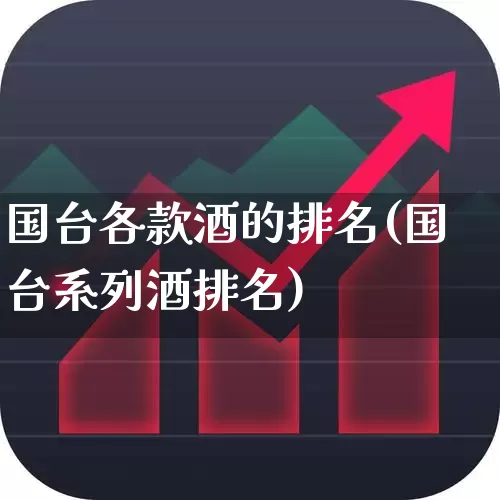 国台各款酒的排名(国台系列酒排名)_https://www.syklpowerbike.com_创业板_第1张