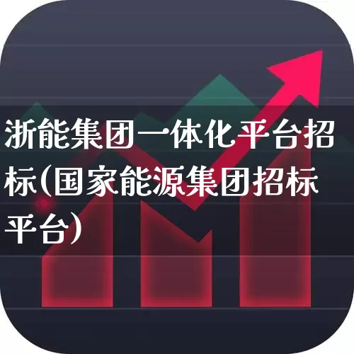 浙能集团一体化平台招标(国家能源集团招标平台)_https://www.syklpowerbike.com_深交所_第1张