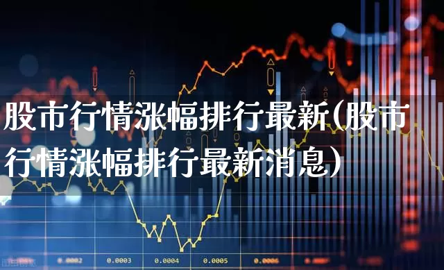 股市行情涨幅排行最新(股市行情涨幅排行最新消息)_https://www.syklpowerbike.com_上交所_第1张