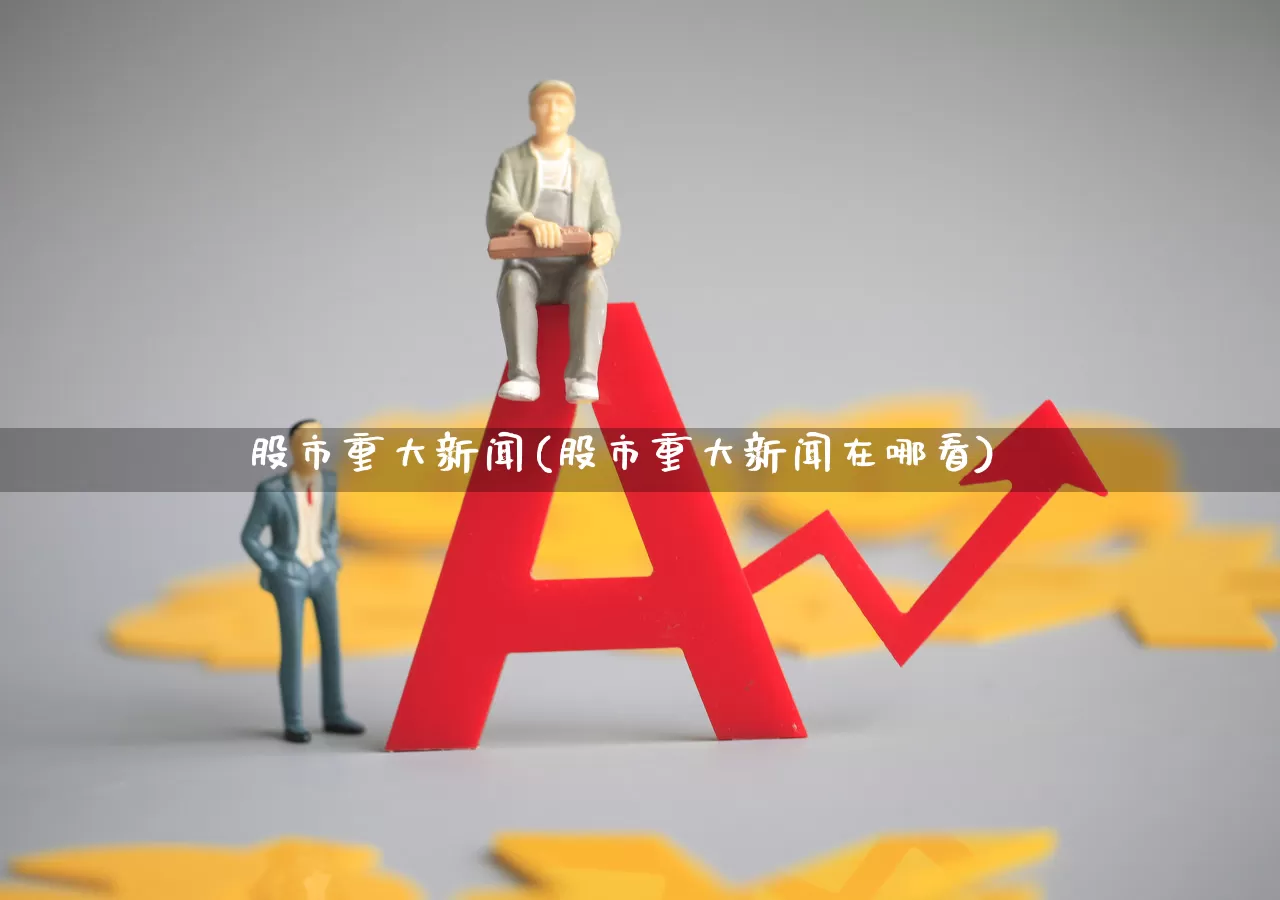 股市重大新闻(股市重大新闻在哪看)_https://www.syklpowerbike.com_北交所_第1张