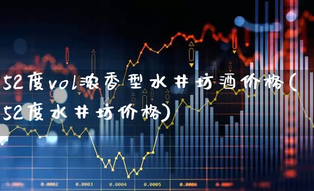 52度vol浓香型水井坊酒价格(52度水井坊价格)_https://www.syklpowerbike.com_创业板_第1张