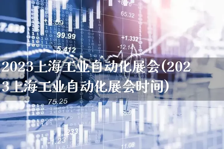 2023上海工业自动化展会(2023上海工业自动化展会时间)_https://www.syklpowerbike.com_科创板_第1张