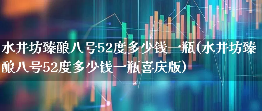 水井坊臻酿八号52度多少钱一瓶(水井坊臻酿八号52度多少钱一瓶喜庆版)_https://www.syklpowerbike.com_创业板_第1张