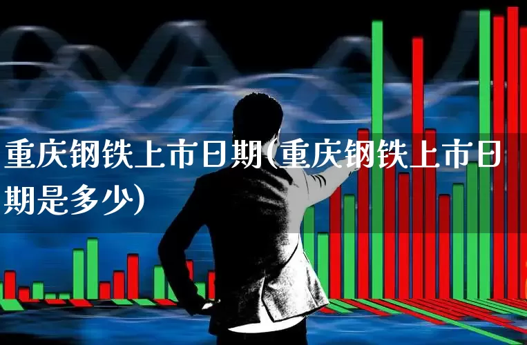 重庆钢铁上市日期(重庆钢铁上市日期是多少)_https://www.syklpowerbike.com_上交所_第1张