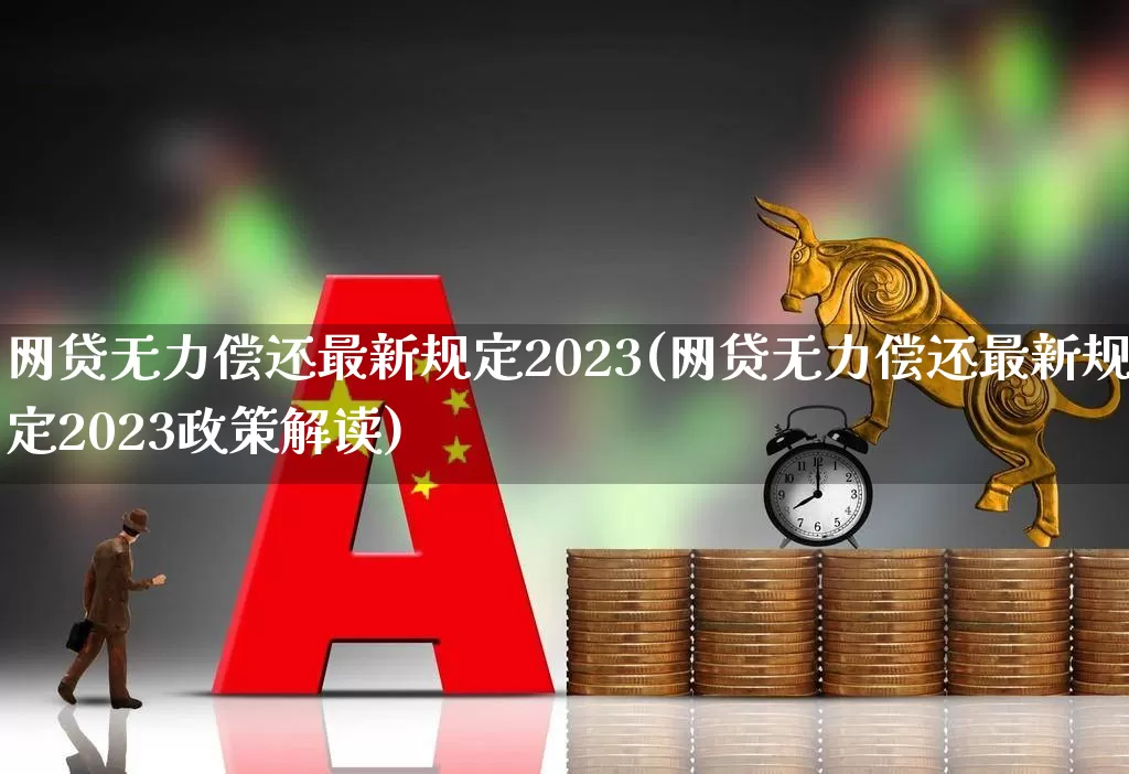 网贷无力偿还最新规定2023(网贷无力偿还最新规定2023政策解读)_https://www.syklpowerbike.com_深交所_第1张