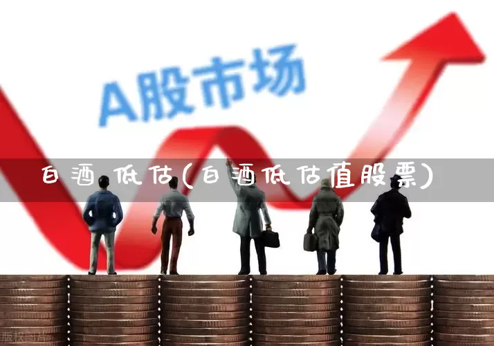 白酒 低估(白酒低估值股票)_https://www.syklpowerbike.com_科创板_第1张