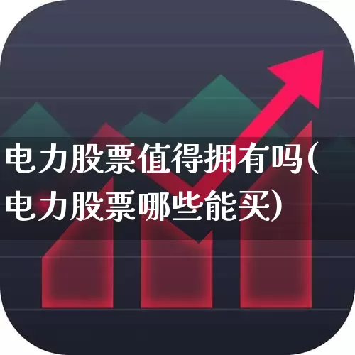 电力股票值得拥有吗(电力股票哪些能买)_https://www.syklpowerbike.com_科创板_第1张