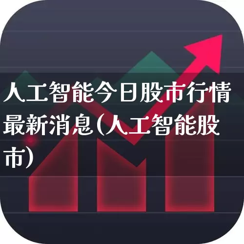 人工智能今日股市行情最新消息(人工智能股市)_https://www.syklpowerbike.com_北交所_第1张