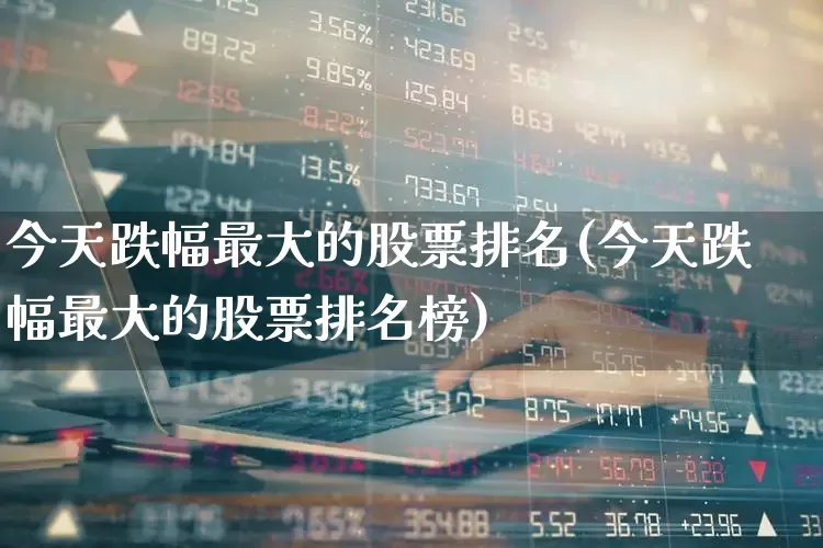 今天跌幅最大的股票排名(今天跌幅最大的股票排名榜)_https://www.syklpowerbike.com_深交所_第1张