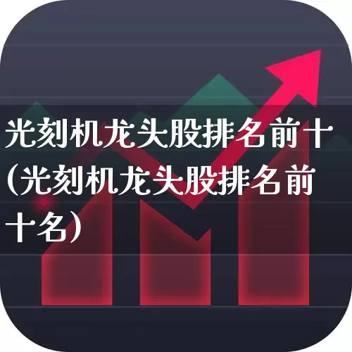 光刻机龙头股排名前十(光刻机龙头股排名前十名)_https://www.syklpowerbike.com_上交所_第1张