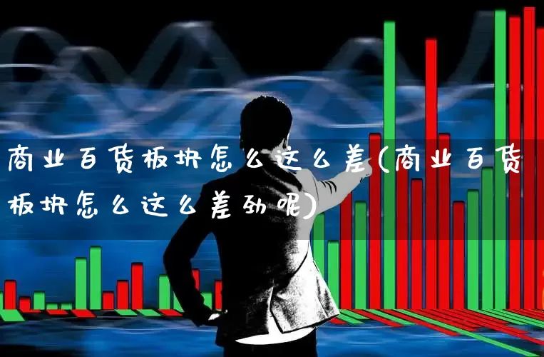 商业百货板块怎么这么差(商业百货板块怎么这么差劲呢)_https://www.syklpowerbike.com_北交所_第1张