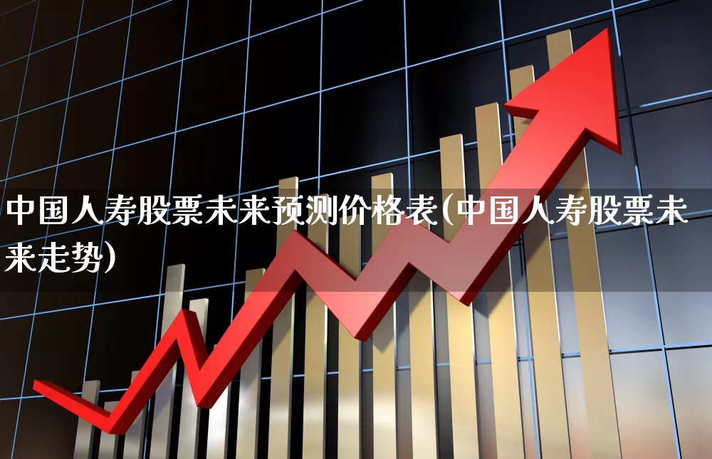 中国人寿股票未来预测价格表(中国人寿股票未来走势)_https://www.syklpowerbike.com_北交所_第1张