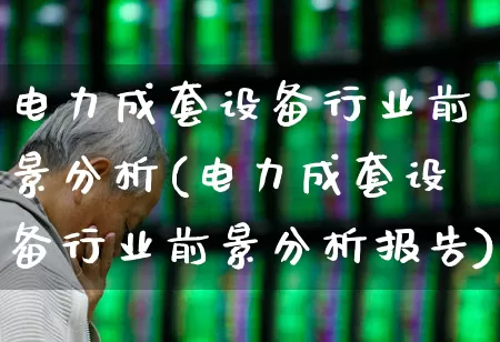 电力成套设备行业前景分析(电力成套设备行业前景分析报告)_https://www.syklpowerbike.com_上交所_第1张