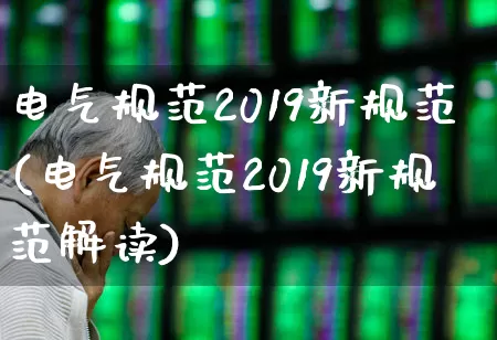 电气规范2019新规范(电气规范2019新规范解读)_https://www.syklpowerbike.com_创业板_第1张