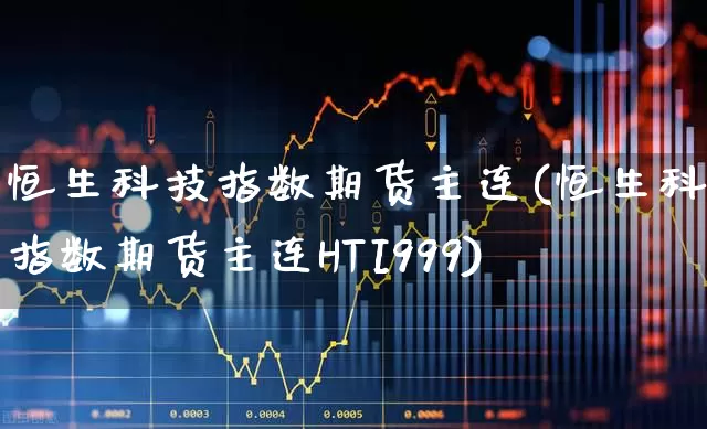 恒生科技指数期货主连(恒生科技指数期货主连HTI999)_https://www.syklpowerbike.com_科创板_第1张