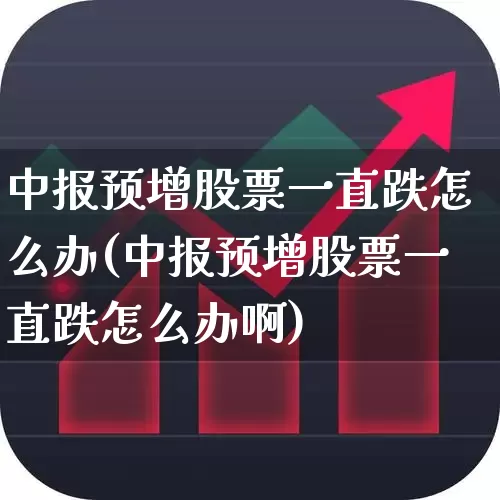 中报预增股票一直跌怎么办(中报预增股票一直跌怎么办啊)_https://www.syklpowerbike.com_上交所_第1张