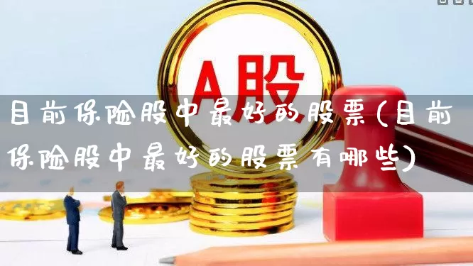目前保险股中最好的股票(目前保险股中最好的股票有哪些)_https://www.syklpowerbike.com_科创板_第1张