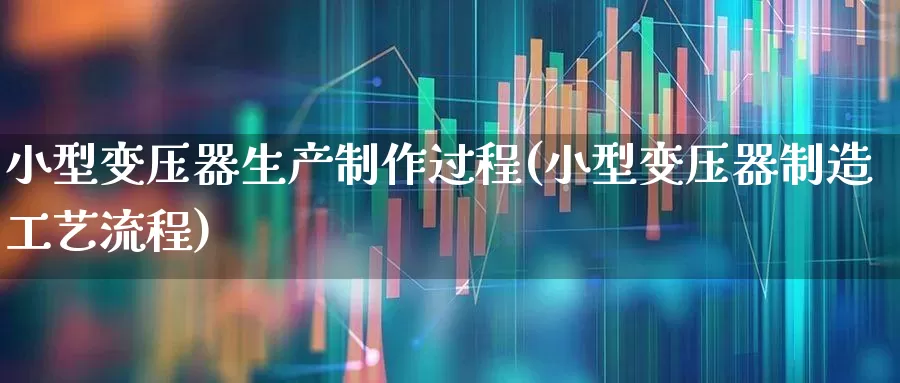 小型变压器生产制作过程(小型变压器制造工艺流程)_https://www.syklpowerbike.com_北交所_第1张