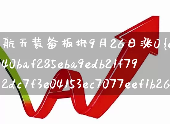 航天装备板块9月26日涨0%(航天装备概念股)_https://www.syklpowerbike.com_北交所_第1张