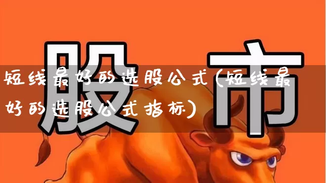 短线最好的选股公式(短线最好的选股公式指标)_https://www.syklpowerbike.com_上交所_第1张