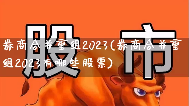 券商合并重组2023(券商合并重组2023有哪些股票)_https://www.syklpowerbike.com_科创板_第1张