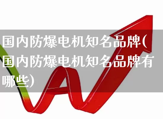 国内防爆电机知名品牌(国内防爆电机知名品牌有哪些)_https://www.syklpowerbike.com_上交所_第1张