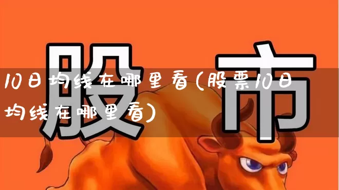 10日均线在哪里看(股票10日均线在哪里看)_https://www.syklpowerbike.com_上交所_第1张