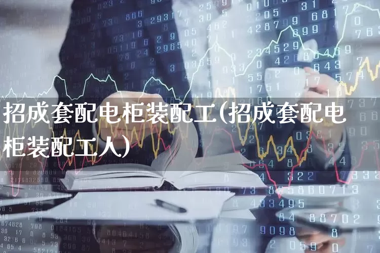 招成套配电柜装配工(招成套配电柜装配工人)_https://www.syklpowerbike.com_北交所_第1张