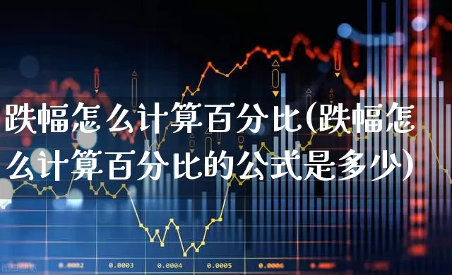 跌幅怎么计算百分比(跌幅怎么计算百分比的公式是多少)_https://www.syklpowerbike.com_科创板_第1张