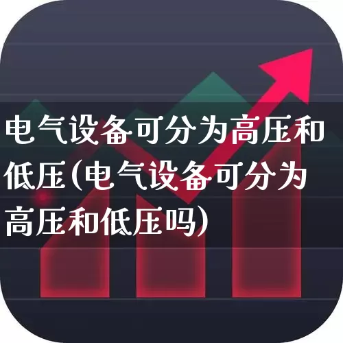 电气设备可分为高压和低压(电气设备可分为高压和低压吗)_https://www.syklpowerbike.com_北交所_第1张