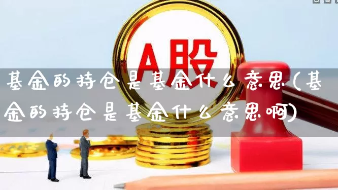 基金的持仓是基金什么意思(基金的持仓是基金什么意思啊)_https://www.syklpowerbike.com_科创板_第1张