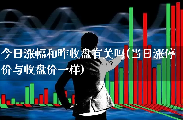 今日涨幅和昨收盘有关吗(当日涨停价与收盘价一样)_https://www.syklpowerbike.com_北交所_第1张