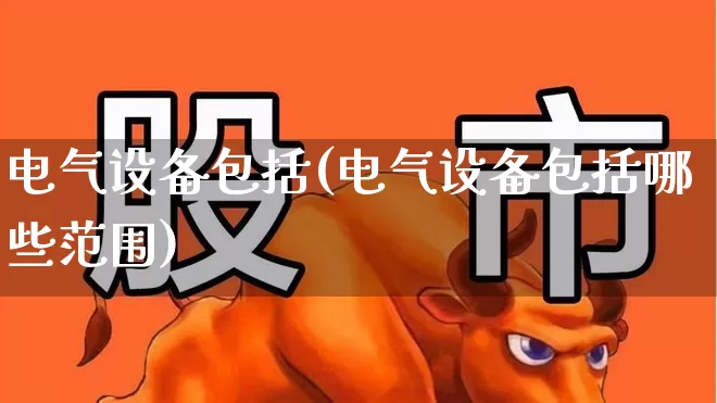 电气设备包括(电气设备包括哪些范围)_https://www.syklpowerbike.com_北交所_第1张
