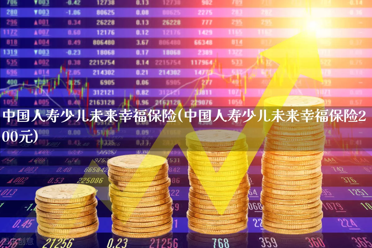中国人寿少儿未来幸福保险(中国人寿少儿未来幸福保险200元)_https://www.syklpowerbike.com_上交所_第1张