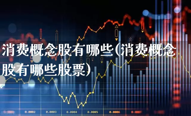 消费概念股有哪些(消费概念股有哪些股票)_https://www.syklpowerbike.com_科创板_第1张