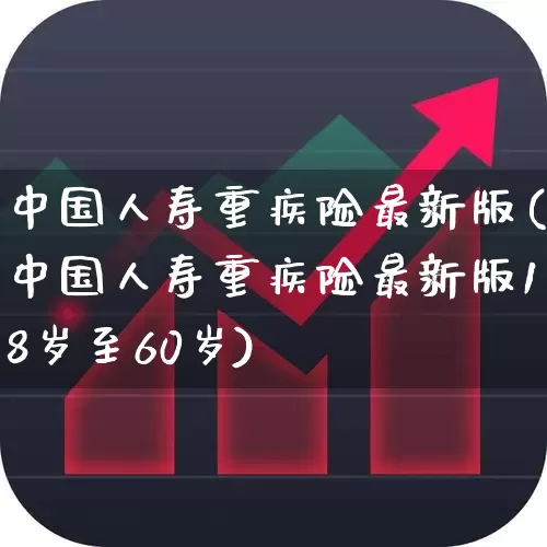 中国人寿重疾险最新版(中国人寿重疾险最新版18岁至60岁)_https://www.syklpowerbike.com_北交所_第1张