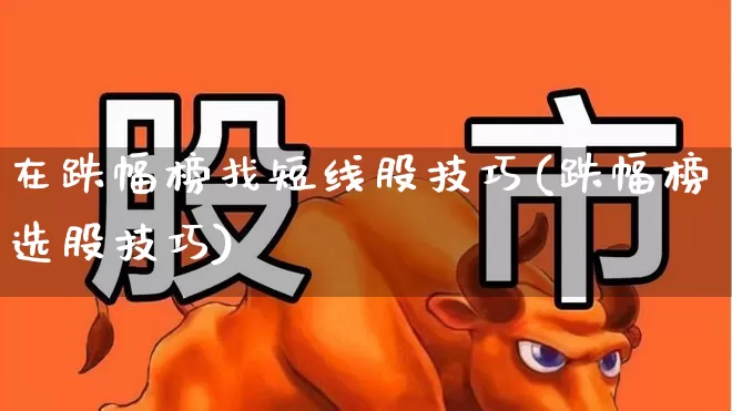 在跌幅榜找短线股技巧(跌幅榜选股技巧)_https://www.syklpowerbike.com_科创板_第1张