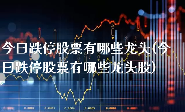 今曰跌停股票有哪些龙头(今曰跌停股票有哪些龙头股)_https://www.syklpowerbike.com_创业板_第1张